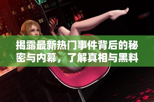 揭露最新热门事件背后的秘密与内幕，了解真相与黑料全解析