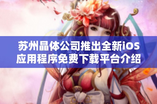 苏州晶体公司推出全新iOS应用程序免费下载平台介绍