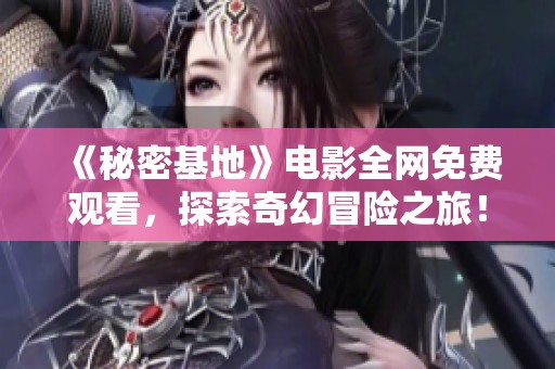 《秘密基地》电影全网免费观看，探索奇幻冒险之旅！