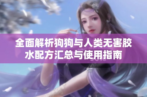 全面解析狗狗与人类无害胶水配方汇总与使用指南