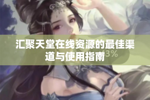 汇聚天堂在线资源的最佳渠道与使用指南