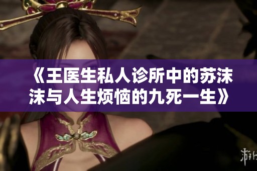 《王医生私人诊所中的苏沫沫与人生烦恼的九死一生》