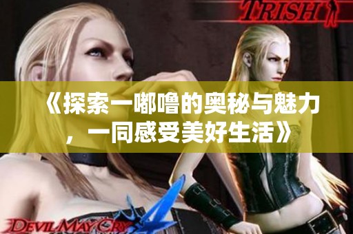 《探索一嘟噜的奥秘与魅力，一同感受美好生活》
