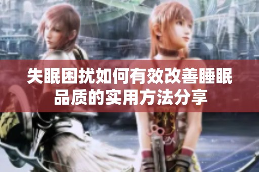 失眠困扰如何有效改善睡眠品质的实用方法分享