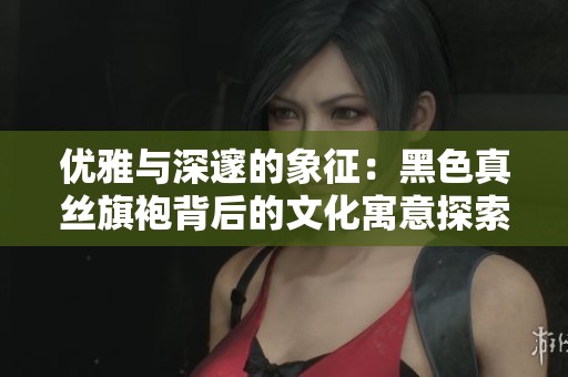 优雅与深邃的象征：黑色真丝旗袍背后的文化寓意探索