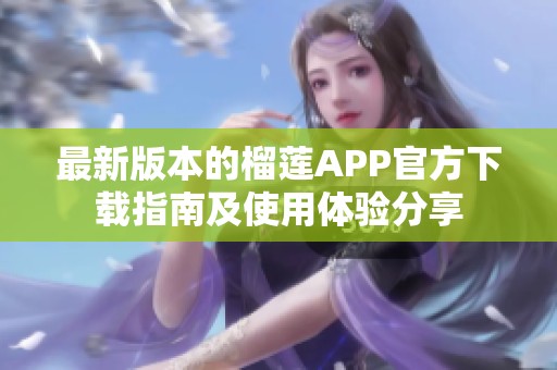最新版本的榴莲APP官方下载指南及使用体验分享