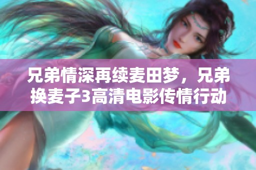 兄弟情深再续麦田梦，兄弟换麦子3高清电影传情行动