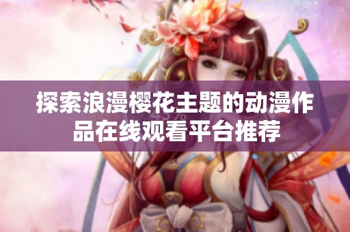 探索浪漫樱花主题的动漫作品在线观看平台推荐