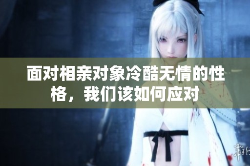 面对相亲对象冷酷无情的性格，我们该如何应对