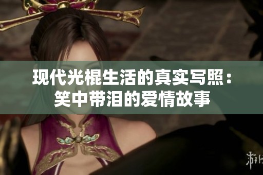 现代光棍生活的真实写照：笑中带泪的爱情故事