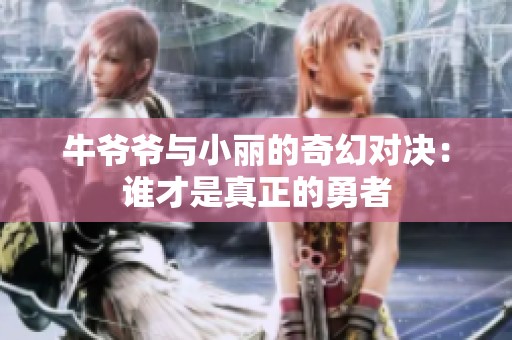 牛爷爷与小丽的奇幻对决：谁才是真正的勇者