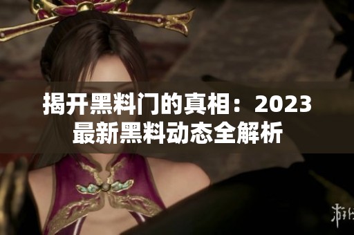 揭开黑料门的真相：2023最新黑料动态全解析