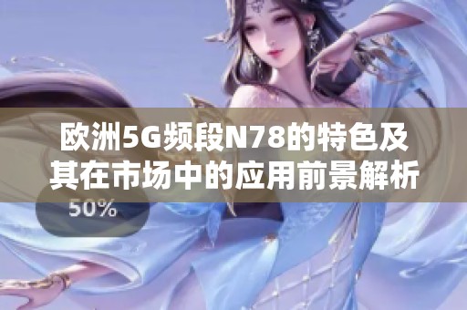 欧洲5G频段N78的特色及其在市场中的应用前景解析