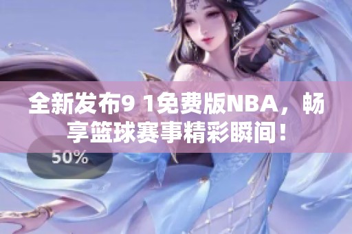 全新发布9 1免费版NBA，畅享篮球赛事精彩瞬间！