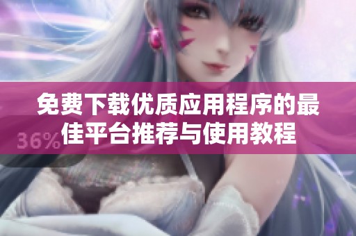 免费下载优质应用程序的最佳平台推荐与使用教程