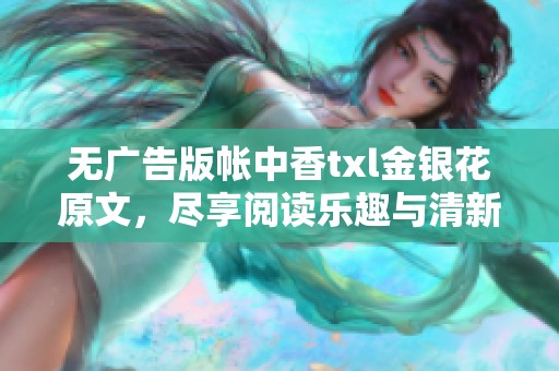 无广告版帐中香txl金银花原文，尽享阅读乐趣与清新体验