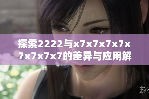 探索2222与x7x7x7x7x7x7x7x7的差异与应用解析