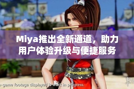 Miya推出全新通道，助力用户体验升级与便捷服务