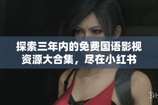 探索三年内的免费国语影视资源大合集，尽在小红书