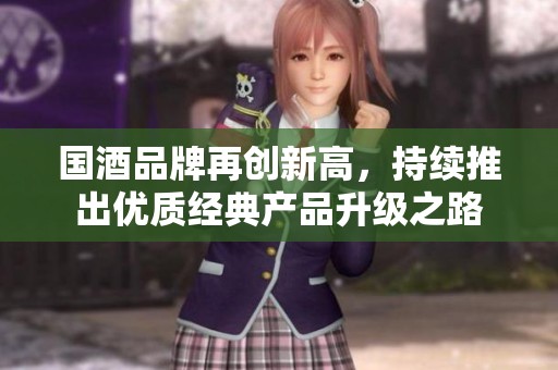 国酒品牌再创新高，持续推出优质经典产品升级之路