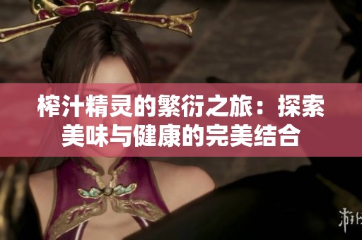 榨汁精灵的繁衍之旅：探索美味与健康的完美结合