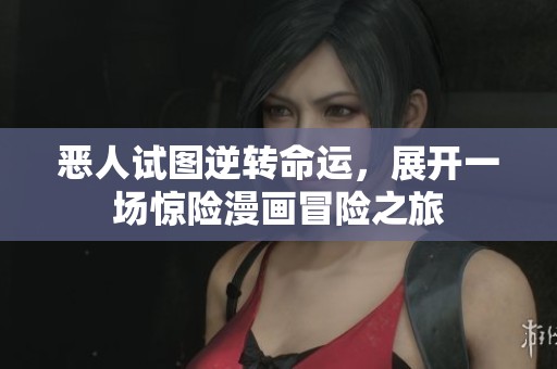 恶人试图逆转命运，展开一场惊险漫画冒险之旅