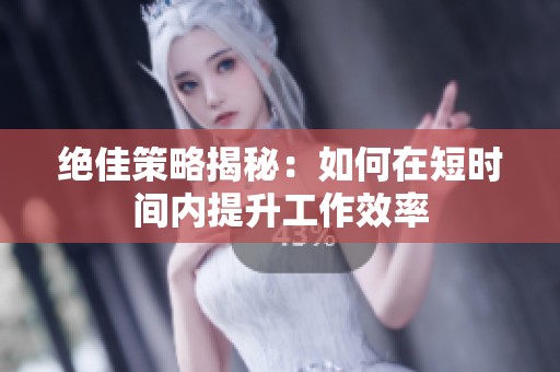 绝佳策略揭秘：如何在短时间内提升工作效率