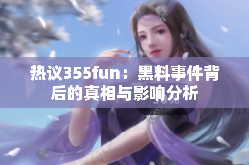 热议355fun：黑料事件背后的真相与影响分析
