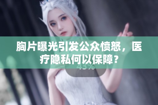胸片曝光引发公众愤怒，医疗隐私何以保障？