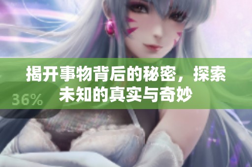 揭开事物背后的秘密，探索未知的真实与奇妙