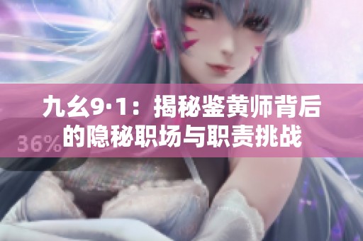 九幺9·1：揭秘鉴黄师背后的隐秘职场与职责挑战