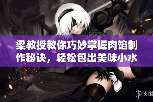 梁教授教你巧妙掌握肉馅制作秘诀，轻松包出美味小水饺