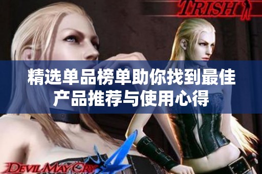 精选单品榜单助你找到最佳产品推荐与使用心得