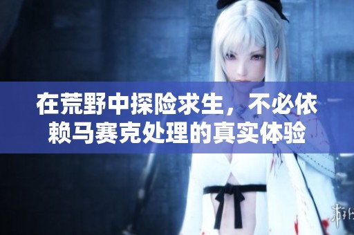 在荒野中探险求生，不必依赖马赛克处理的真实体验
