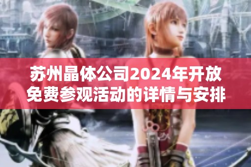 苏州晶体公司2024年开放免费参观活动的详情与安排