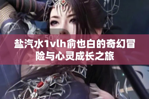 盐汽水1vlh俞也白的奇幻冒险与心灵成长之旅
