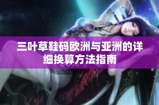 三叶草鞋码欧洲与亚洲的详细换算方法指南