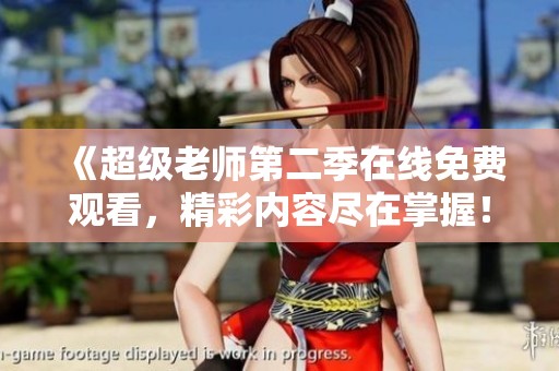 《超级老师第二季在线免费观看，精彩内容尽在掌握！》