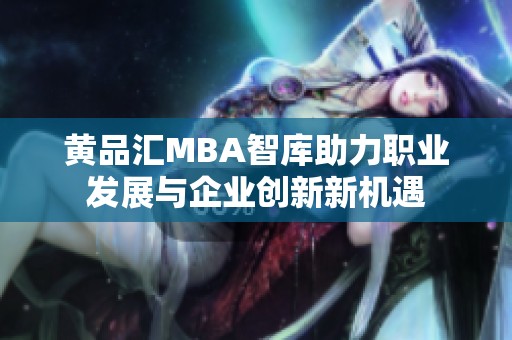 黄品汇MBA智库助力职业发展与企业创新新机遇