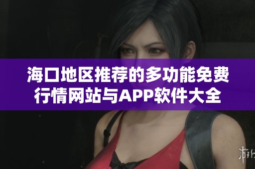 海口地区推荐的多功能免费行情网站与APP软件大全