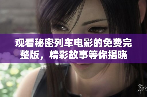 观看秘密列车电影的免费完整版，精彩故事等你揭晓