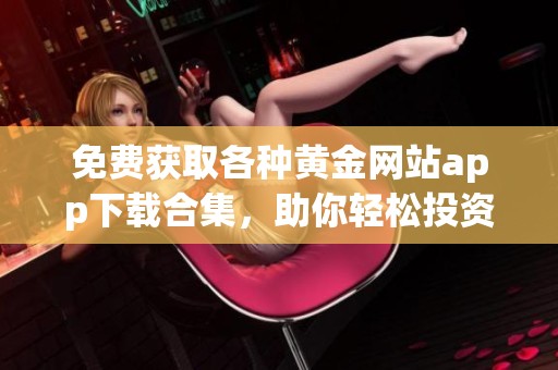 免费获取各种黄金网站app下载合集，助你轻松投资理财