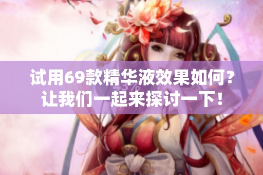 试用69款精华液效果如何？让我们一起来探讨一下！