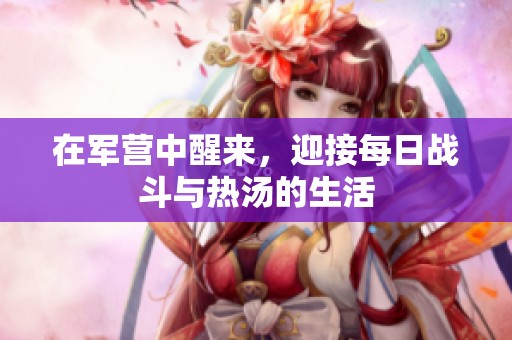 在军营中醒来，迎接每日战斗与热汤的生活