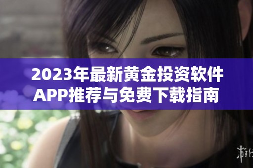 2023年最新黄金投资软件APP推荐与免费下载指南