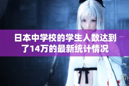 日本中学校的学生人数达到了14万的最新统计情况