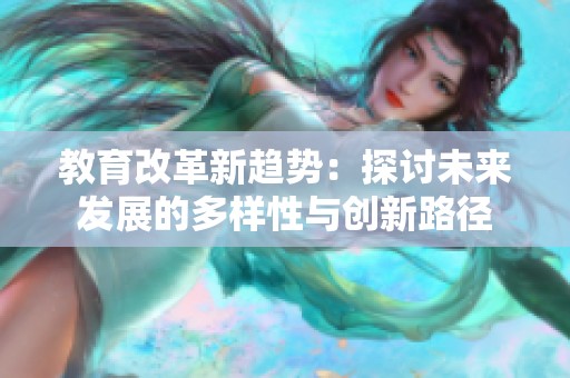 教育改革新趋势：探讨未来发展的多样性与创新路径