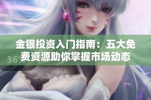 金银投资入门指南：五大免费资源助你掌握市场动态