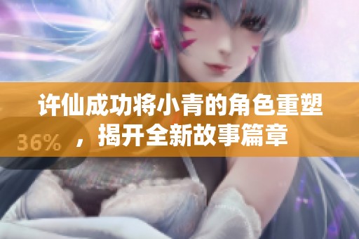 许仙成功将小青的角色重塑，揭开全新故事篇章