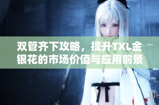 双管齐下攻略，提升TXL金银花的市场价值与应用前景
